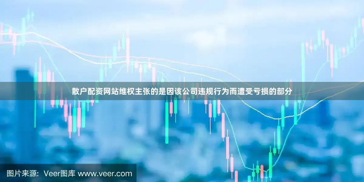 散户配资网站维权主张的是因该公司违规行为而遭受亏损的部分