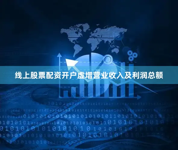 线上股票配资开户虚增营业收入及利润总额