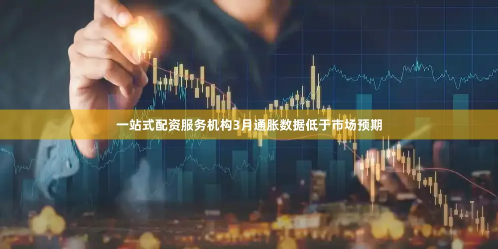 一站式配资服务机构3月通胀数据低于市场预期