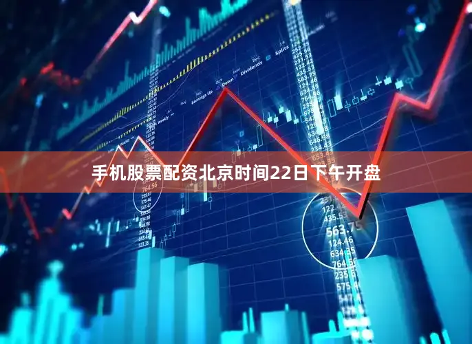 手机股票配资北京时间22日下午开盘