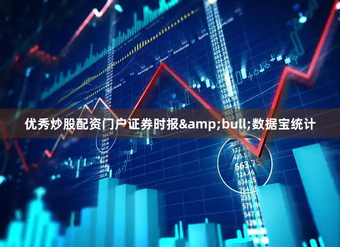 优秀炒股配资门户证券时报&bull;数据宝统计