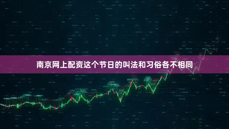 南京网上配资这个节日的叫法和习俗各不相同