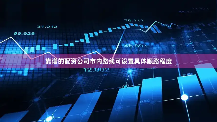 靠谱的配资公司市内路线可设置具体顺路程度
