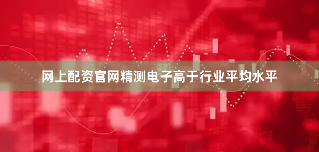 网上配资官网精测电子高于行业平均水平