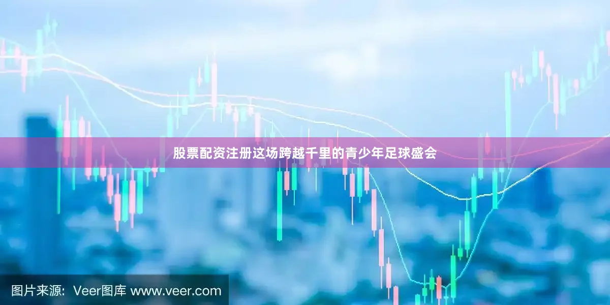 股票配资注册这场跨越千里的青少年足球盛会