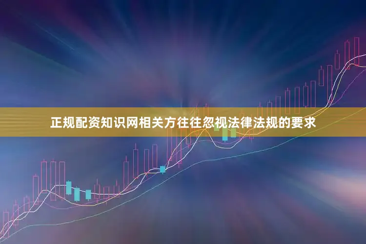 正规配资知识网相关方往往忽视法律法规的要求