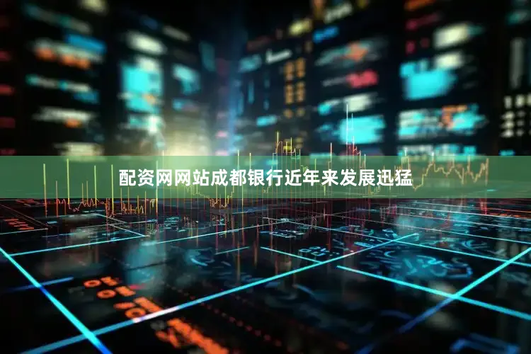 配资网网站成都银行近年来发展迅猛