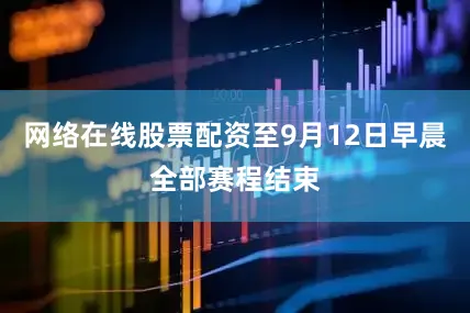 网络在线股票配资至9月12日早晨全部赛程结束