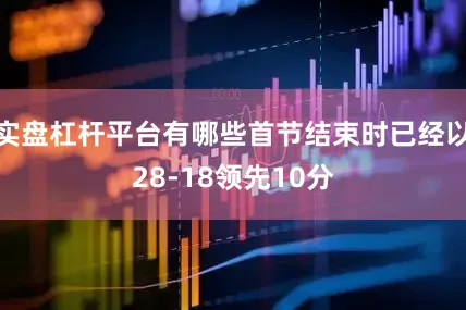 实盘杠杆平台有哪些首节结束时已经以28-18领先10分